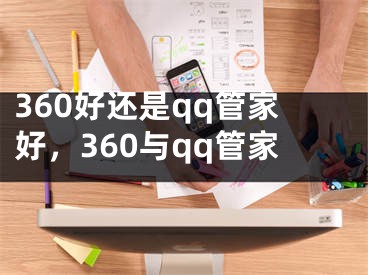 360好还是qq管家好，360与qq管家