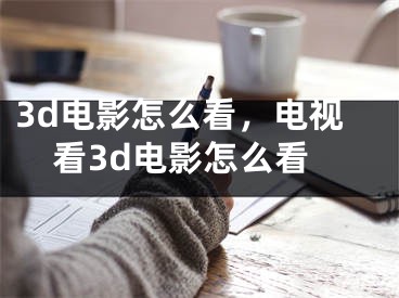 3d电影怎么看，电视看3d电影怎么看