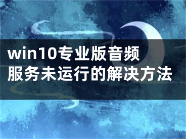 win10专业版音频服务未运行的解决方法