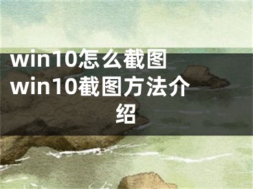 win10怎么截图 win10截图方法介绍