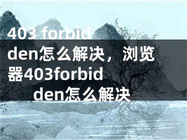 403 forbidden怎么解决，浏览器403forbidden怎么解决
