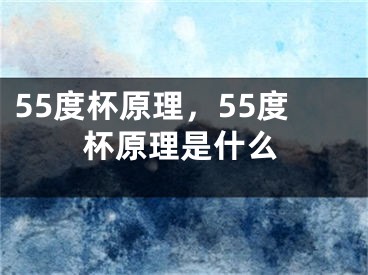 55度杯原理，55度杯原理是什么