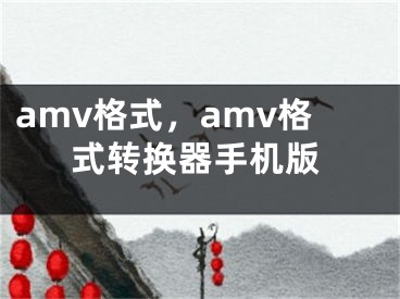 amv格式，amv格式转换器手机版