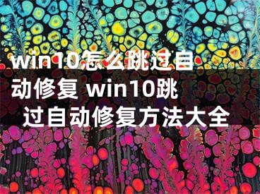 win10怎么跳过自动修复 win10跳过自动修复方法大全