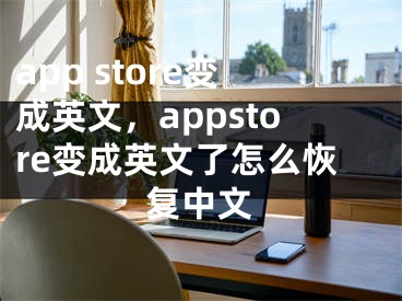 app store变成英文，appstore变成英文了怎么恢复中文