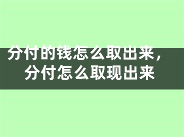 分付的钱怎么取出来，分付怎么取现出来