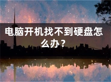 电脑开机找不到硬盘怎么办？