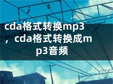 cda格式转换mp3，cda格式转换成mp3音频 