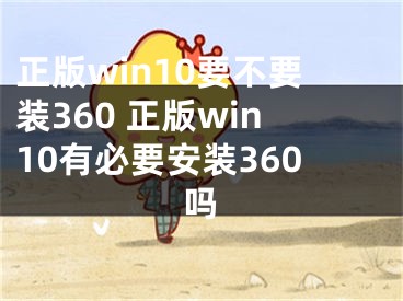 正版win10要不要装360 正版win10有必要安装360吗