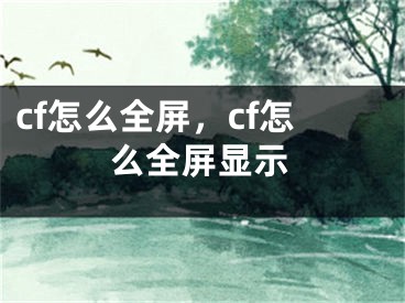 cf怎么全屏，cf怎么全屏显示