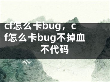 cf怎么卡bug，cf怎么卡bug不掉血不代码