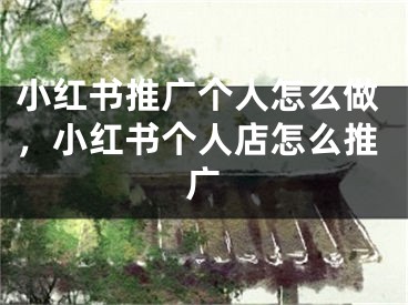 小红书推广个人怎么做，小红书个人店怎么推广