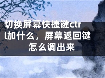 切换屏幕快捷键ctrl加什么，屏幕返回键怎么调出来