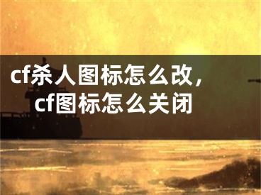 cf杀人图标怎么改，cf图标怎么关闭