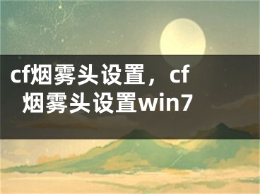 cf烟雾头设置，cf烟雾头设置win7