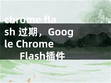 chrome flash 过期，Google Chrome Flash插件
