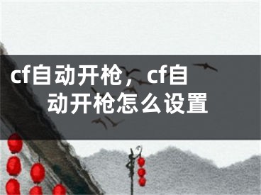 cf自动开枪，cf自动开枪怎么设置