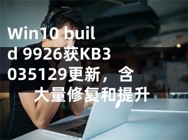 Win10 build 9926获KB3035129更新，含大量修复和提升