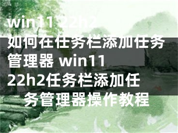 win11 22h2如何在任务栏添加任务管理器 win11 22h2任务栏添加任务管理器操作教程