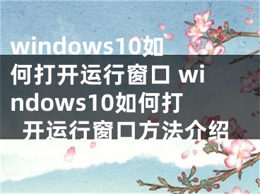 windows10如何打开运行窗口 windows10如何打开运行窗口方法介绍
