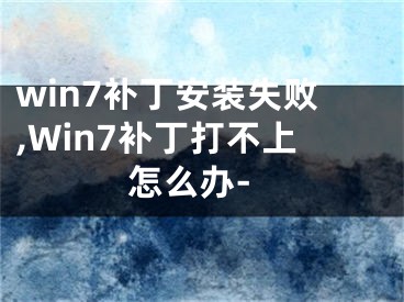 win7补丁安装失败,Win7补丁打不上怎么办-