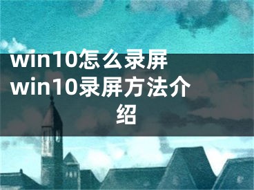 win10怎么录屏 win10录屏方法介绍