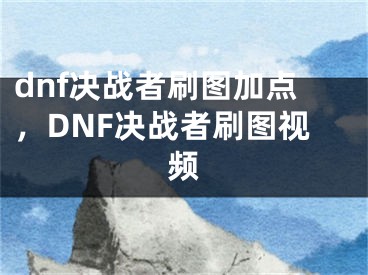 dnf决战者刷图加点，DNF决战者刷图视频