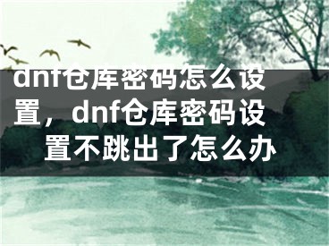 dnf仓库密码怎么设置，dnf仓库密码设置不跳出了怎么办