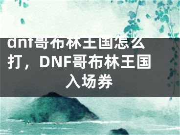 dnf哥布林王国怎么打，DNF哥布林王国入场券