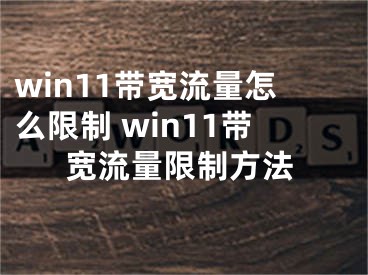 win11带宽流量怎么限制 win11带宽流量限制方法