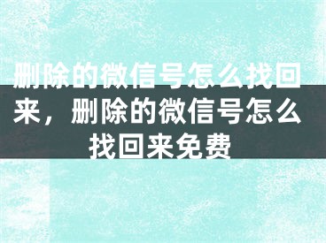 删除的微信号怎么找回来，删除的微信号怎么找回来免费