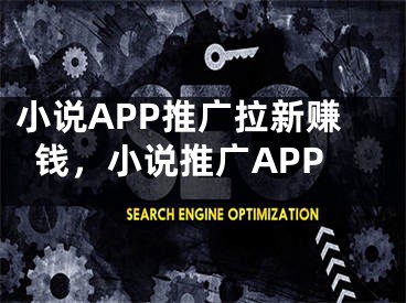 小说APP推广拉新赚钱，小说推广APP 