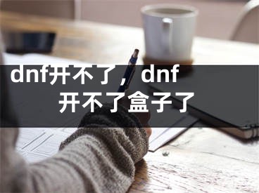 dnf开不了，dnf开不了盒子了