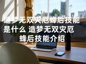 造梦无双灾厄蜂后技能是什么 造梦无双灾厄蜂后技能介绍