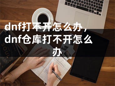 dnf打不开怎么办，dnf仓库打不开怎么办