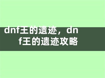 dnf王的遗迹，dnf王的遗迹攻略