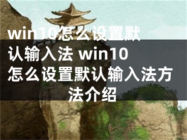 win10怎么设置默认输入法 win10怎么设置默认输入法方法介绍