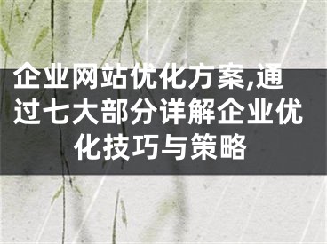 企业网站优化方案,通过七大部分详解企业优化技巧与策略 