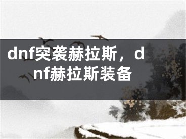 dnf突袭赫拉斯，dnf赫拉斯装备