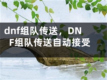 dnf组队传送，DNF组队传送自动接受