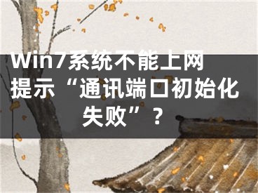 Win7系统不能上网提示“通讯端口初始化失败”？