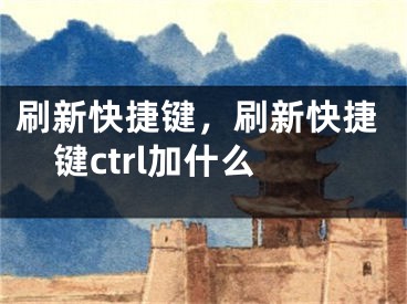 刷新快捷键，刷新快捷键ctrl加什么