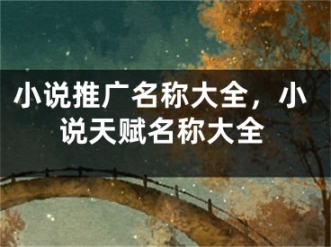 小说推广名称大全，小说天赋名称大全