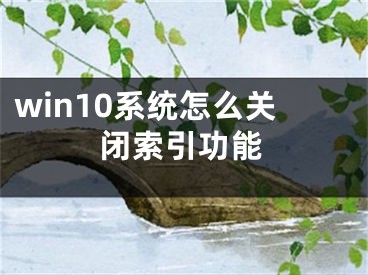 win10系统怎么关闭索引功能