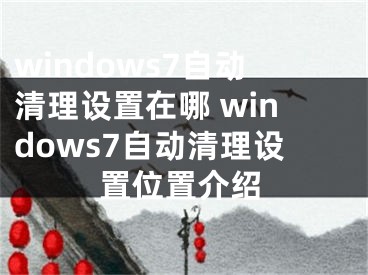 windows7自动清理设置在哪 windows7自动清理设置位置介绍