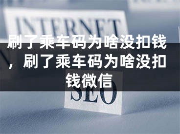 刷了乘车码为啥没扣钱，刷了乘车码为啥没扣钱微信