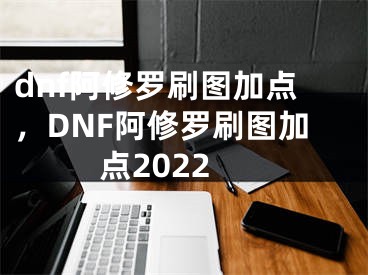 dnf阿修罗刷图加点，DNF阿修罗刷图加点2022