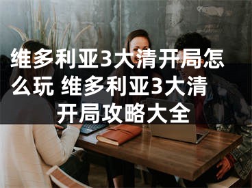 维多利亚3大清开局怎么玩 维多利亚3大清开局攻略大全