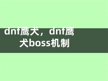 dnf鹰犬，dnf鹰犬boss机制