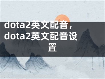 dota2英文配音，dota2英文配音设置